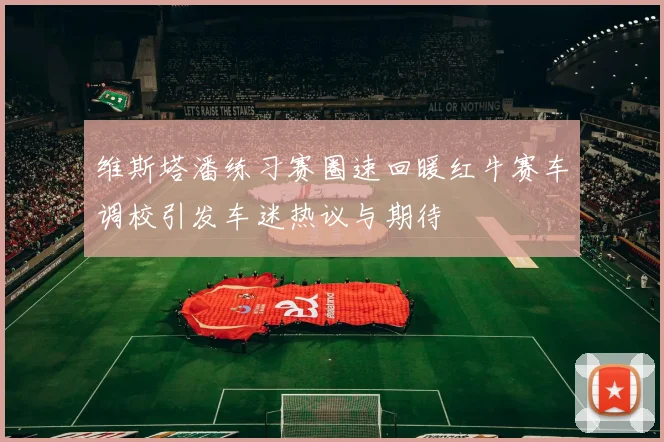 维斯塔潘练习赛圈速回暖红牛赛车调校引发车迷热议与期待