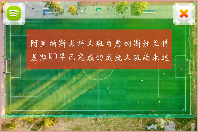 阿里纳斯点评文班与詹姆斯杜兰特差距KD早已完成的成就文班尚未达到