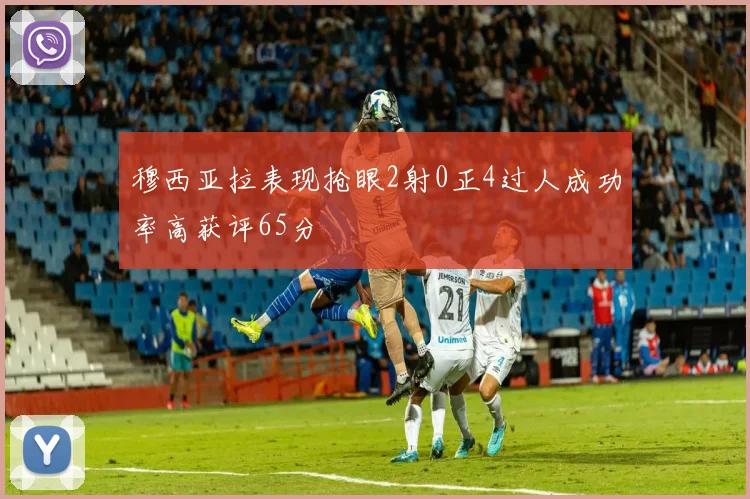穆西亚拉表现抢眼2射0正4过人成功率高获评65分