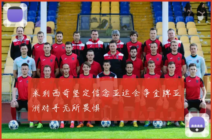 米利西奇坚定信念亚运会争金牌亚洲对手无所畏惧