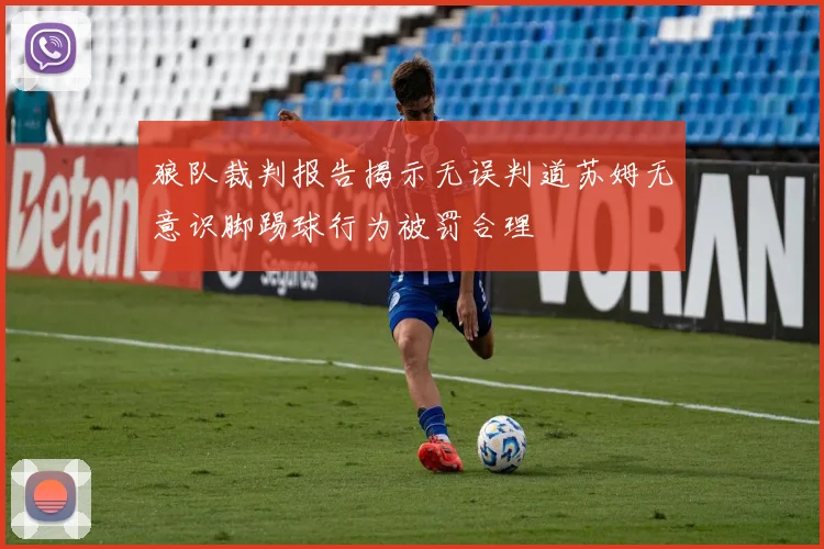 狼队裁判报告揭示无误判道苏姆无意识脚踢球行为被罚合理
