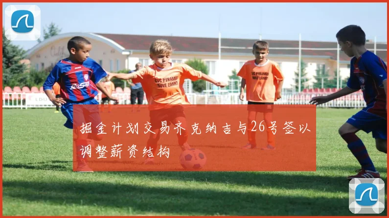 掘金计划交易齐克纳吉与26号签以调整薪资结构