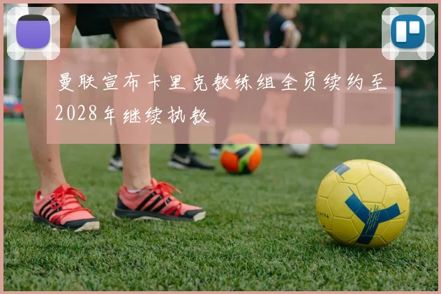 曼联宣布卡里克教练组全员续约至2028年继续执教