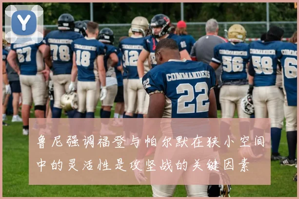 鲁尼强调福登与帕尔默在狭小空间中的灵活性是攻坚战的关键因素