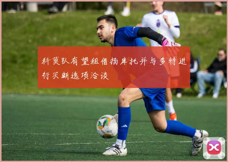 科莫队有望租借扬库托并与多特进行买断选项洽谈