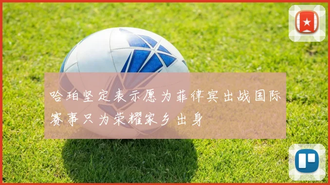 哈珀坚定表示愿为菲律宾出战国际赛事只为荣耀家乡出身